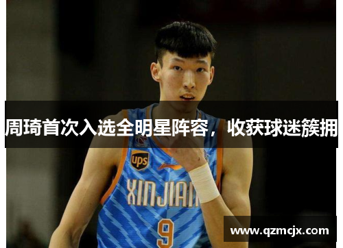 周琦首次入选全明星阵容，收获球迷簇拥