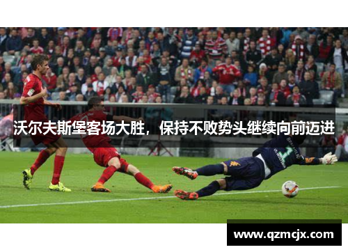 沃尔夫斯堡客场大胜，保持不败势头继续向前迈进